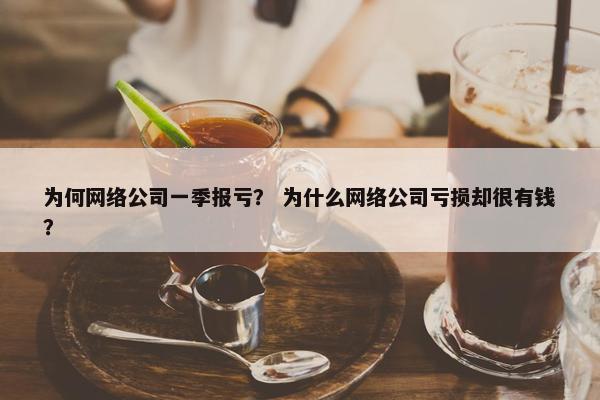 为何网络公司一季报亏？ 为什么网络公司亏损却很有钱？