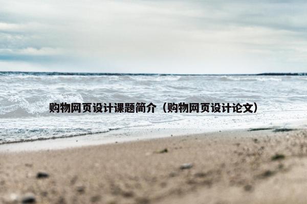 购物网页设计课题简介（购物网页设计论文）