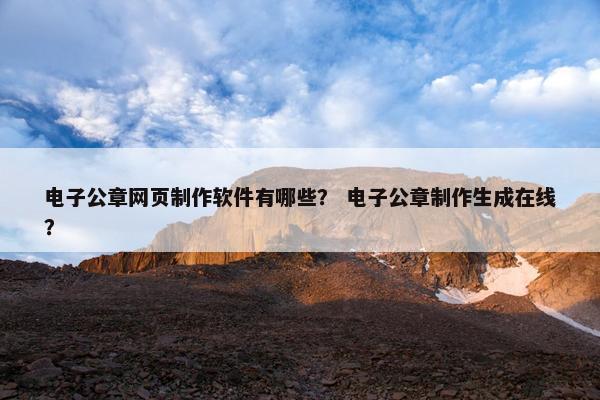电子公章网页制作软件有哪些？ 电子公章制作生成在线？