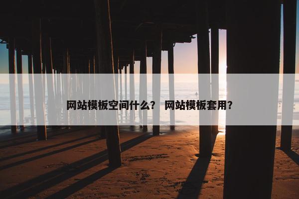 网站模板空间什么？ 网站模板套用？