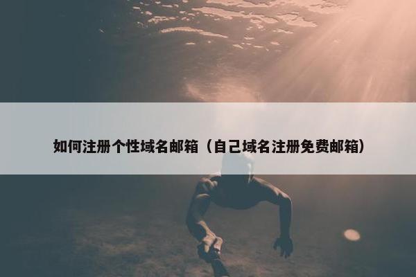 如何注册个性域名邮箱（自己域名注册免费邮箱）