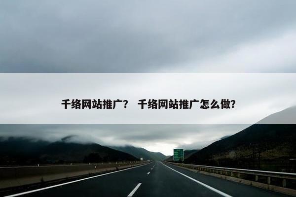 千络网站推广？ 千络网站推广怎么做？