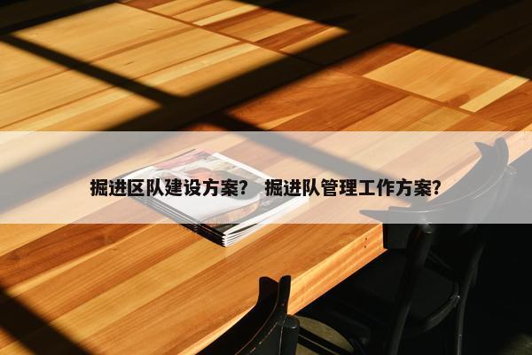 掘进区队建设方案？ 掘进队管理工作方案？