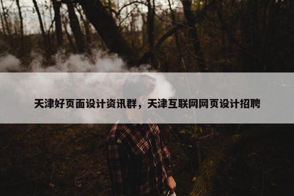 天津好页面设计资讯群，天津互联网网页设计招聘