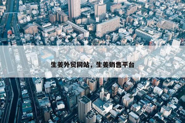 生姜外贸网站，生姜销售平台