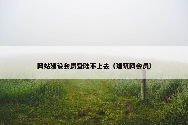 网站建设会员登陆不上去（建筑网会员）