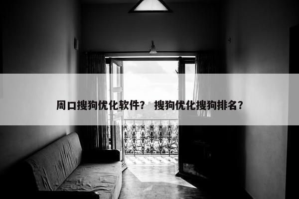 周口搜狗优化软件？ 搜狗优化搜狗排名？