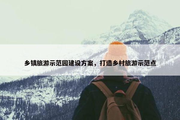 乡镇旅游示范园建设方案，打造乡村旅游示范点