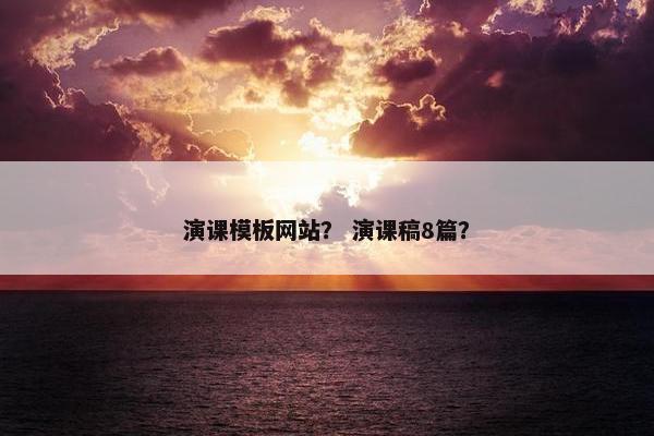 演课模板网站？ 演课稿8篇？
