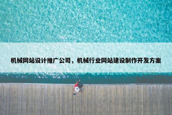 机械网站设计推广公司，机械行业网站建设制作开发方案