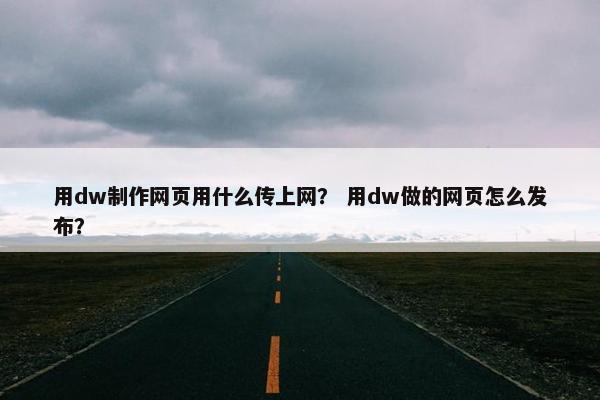用dw制作网页用什么传上网？ 用dw做的网页怎么发布？
