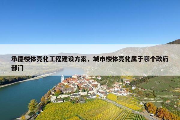承德楼体亮化工程建设方案，城市楼体亮化属于哪个政府部门