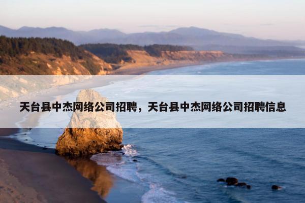 天台县中杰网络公司招聘，天台县中杰网络公司招聘信息