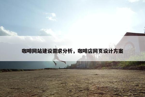 咖啡网站建设需求分析，咖啡店网页设计方案