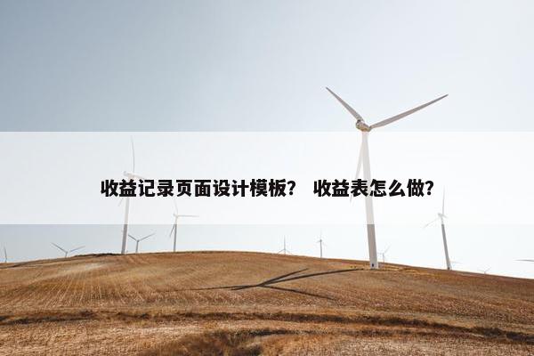 收益记录页面设计模板？ 收益表怎么做？
