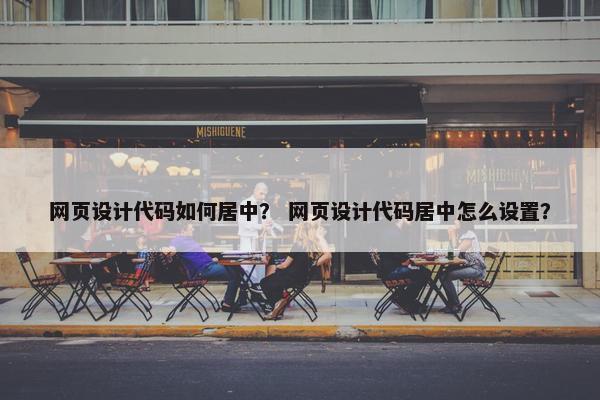 网页设计代码如何居中？ 网页设计代码居中怎么设置？