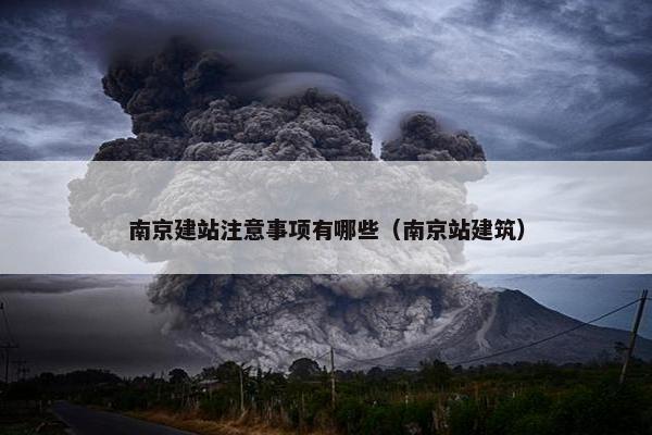 南京建站注意事项有哪些（南京站建筑）