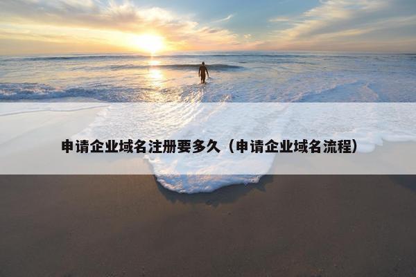 申请企业域名注册要多久（申请企业域名流程）