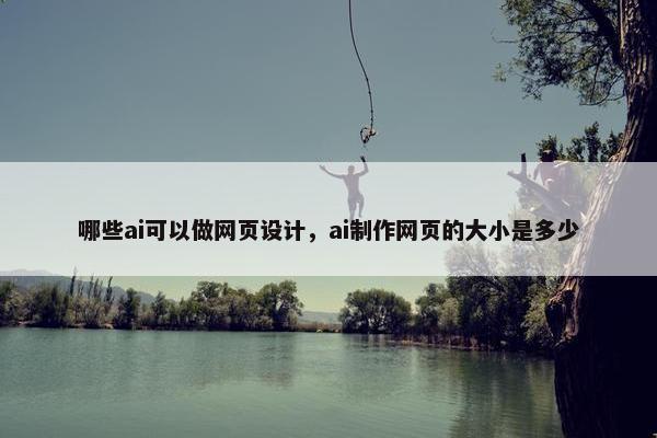 哪些ai可以做网页设计，ai制作网页的大小是多少