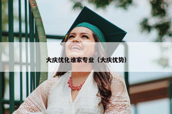 大庆优化谁家专业（大庆优势）