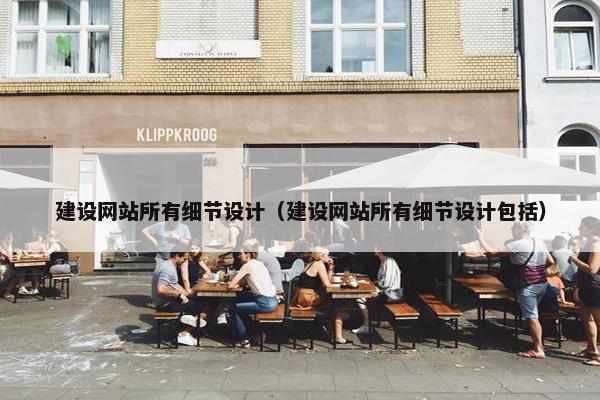 建设网站所有细节设计（建设网站所有细节设计包括）