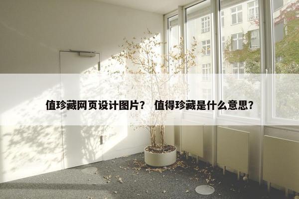 值珍藏网页设计图片？ 值得珍藏是什么意思？