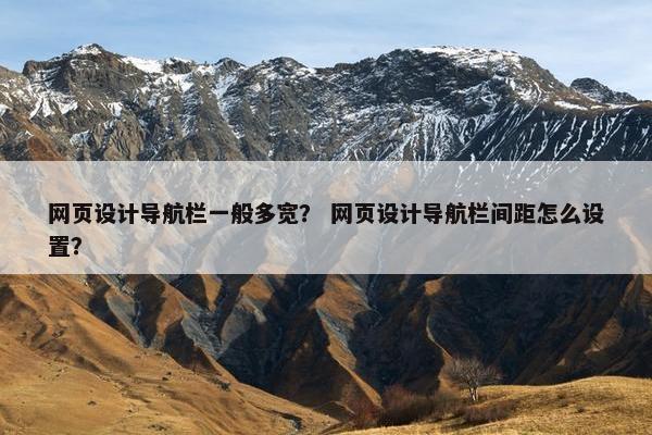 网页设计导航栏一般多宽？ 网页设计导航栏间距怎么设置？