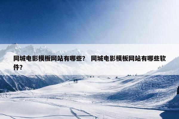同城电影模板网站有哪些? 同城电影模板网站有哪些软件?