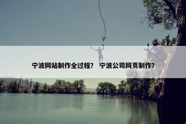 宁波网站制作全过程? 宁波公司网页制作?