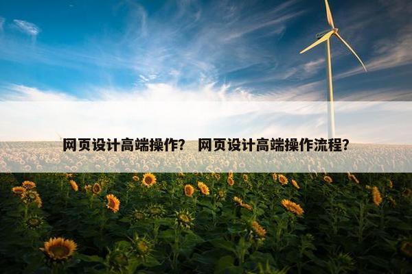 网页设计高端操作? 网页设计高端操作流程?