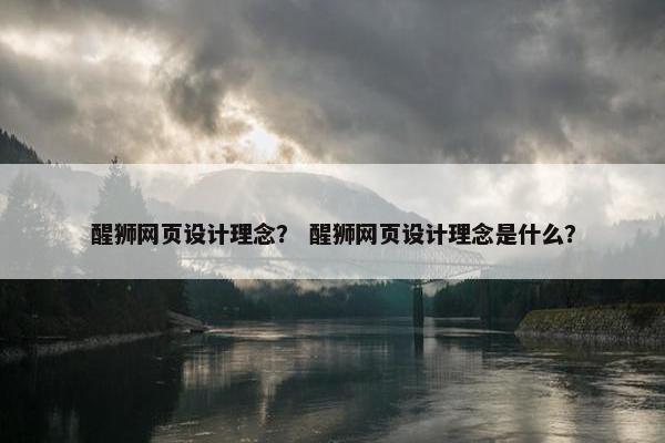 醒狮网页设计理念? 醒狮网页设计理念是什么? 醒狮网页设计理念? 醒狮网页设计理念是什么?