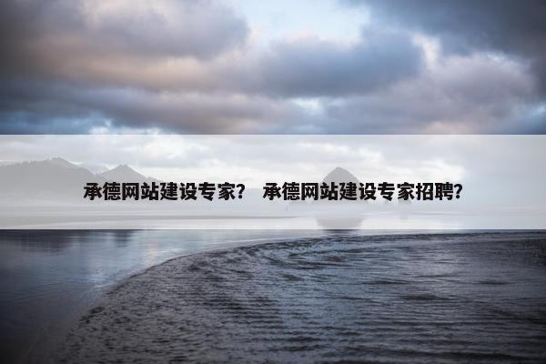 承德网站建设专家? 承德网站建设专家招聘?