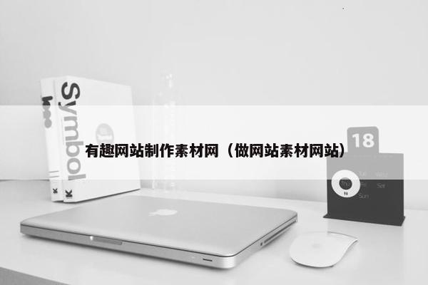 有趣网站制作素材网(做网站素材网站)
