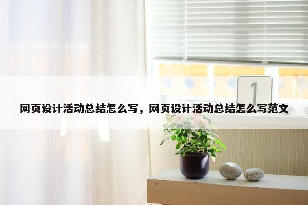 网页设计活动总结怎么写,网页设计活动总结怎么写范文