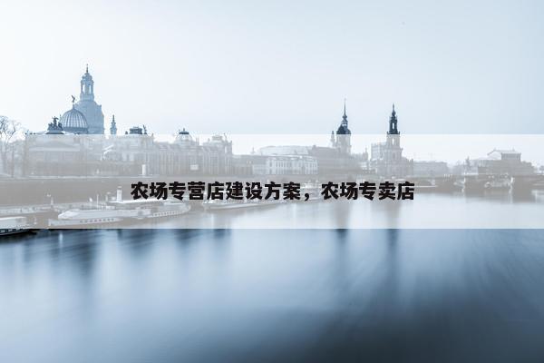 农场专营店建设方案，农场专卖店