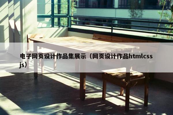 电子网页设计作品集展示(网页设计作品htmlcssjs)