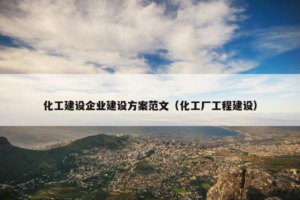 化工建设企业建设方案范文(化工厂工程建设)
