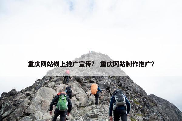 重庆网站线上推广宣传? 重庆网站制作推广?