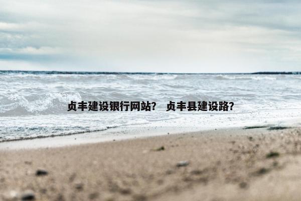 贞丰建设银行网站？ 贞丰县建设路？