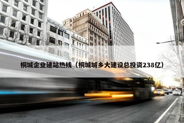 桐城企业建站热线(桐城城乡大建设总投资238亿)