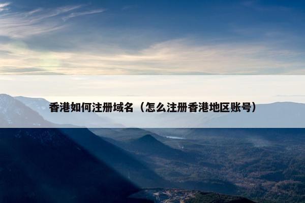 香港如何注册域名（怎么注册香港地区账号）