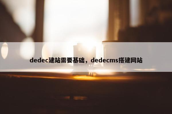 dedec建站需要基础，dedecms搭建网站