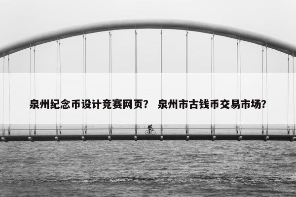 泉州纪念币设计竞赛网页? 泉州市古钱币交易市场?