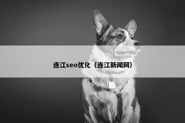 连江seo优化（连江新闻网）