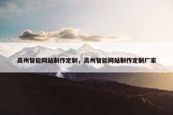 高州智能网站制作定制,高州智能网站制作定制厂家