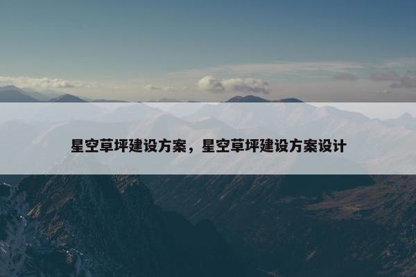 星空草坪建设方案,星空草坪建设方案设计
