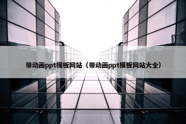 带动画ppt模板网站(带动画ppt模板网站大全)