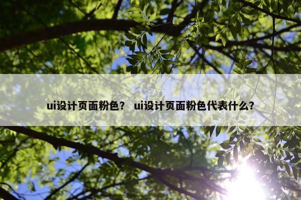 ui设计页面粉色? ui设计页面粉色代表什么?
