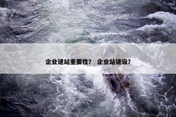 企业建站重要性? 企业站建设?