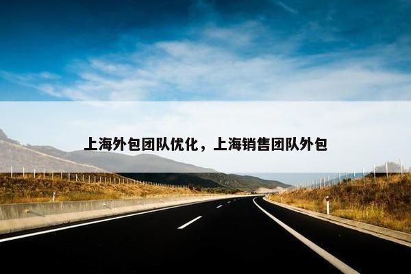 上海外包团队优化,上海销售团队外包